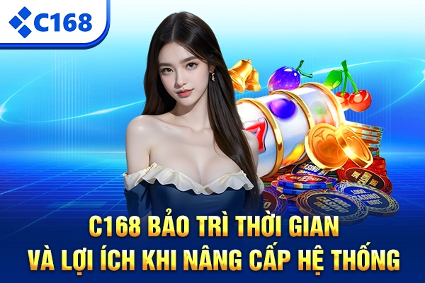 C168 Bảo Trì – Thời Gian Và Lợi Ích Khi Nâng Cấp Hệ Thống