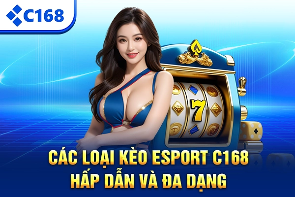 Các loại kèo Esport C168 hấp dẫn và đa dạng