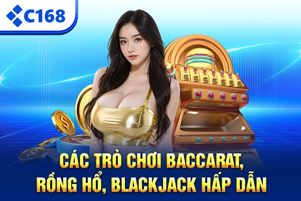 Các trò chơi Baccarat, Rồng Hổ, Blackjack hấp dẫn