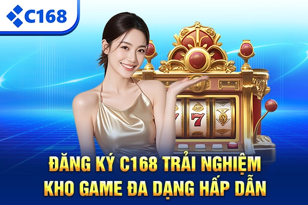 Đăng ký C168 trải nghiệm kho game đa dạng hấp dẫn
