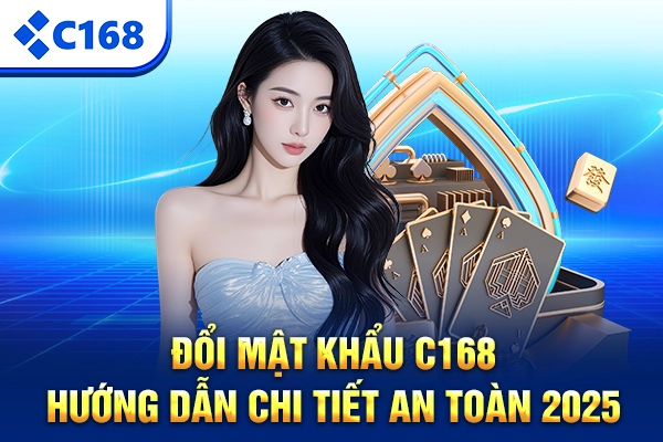 Đổi Mật Khẩu C168 – Hướng Dẫn Chi Tiết An Toàn 2025