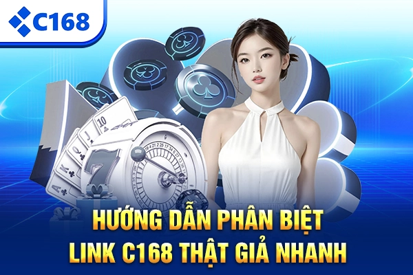 Hướng dẫn phân biệt link C168 thật giả nhanh