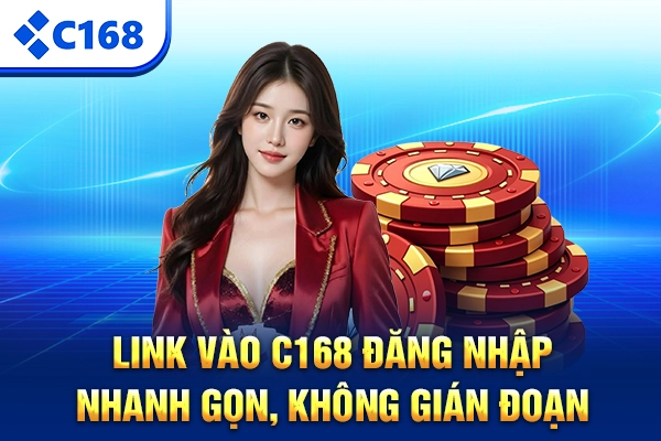 Link vào C168 – Đăng Nhập Nhanh Gọn, Không Gián Đoạn