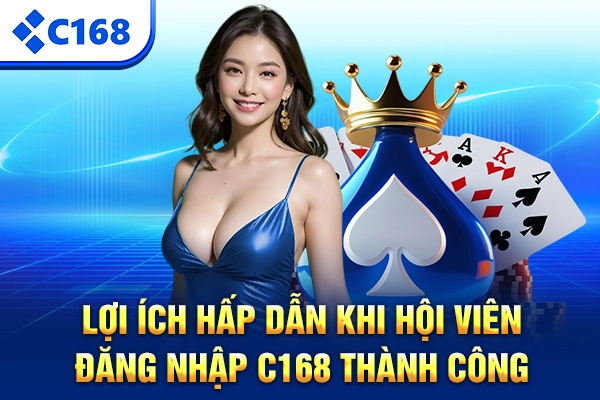 Lợi ích hấp dẫn khi hội viên đăng nhập C168 thành công