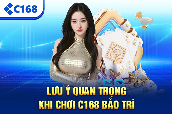 Lưu ý quan trọng khi chơi C168 bảo trì