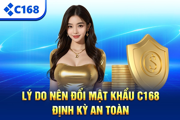 Lý do nên đổi mật khẩu C168 định kỳ an toàn