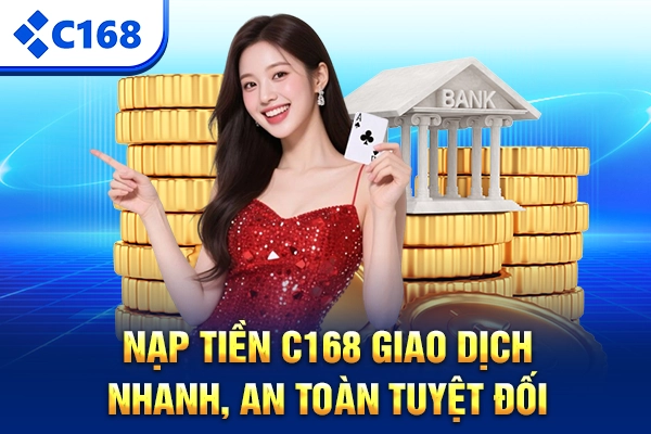 Nạp Tiền C168 – Giao Dịch Nhanh, An Toàn Tuyệt Đối