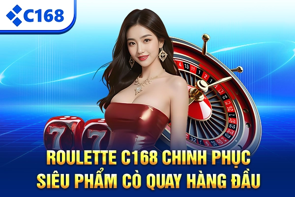Roulette C168 - Chinh Phục Siêu Phẩm Cò Quay Hàng Đầu