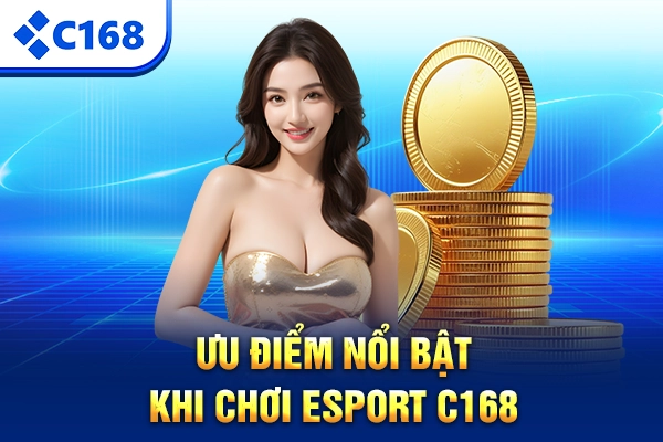 Ưu điểm nổi bật khi chơi Esport C168